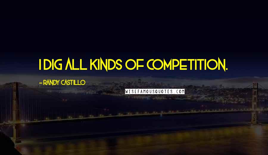 Randy Castillo Quotes: I dig all kinds of competition.