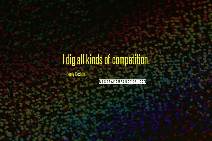 Randy Castillo Quotes: I dig all kinds of competition.