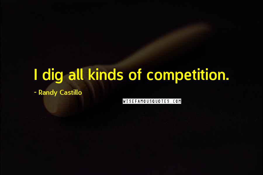 Randy Castillo Quotes: I dig all kinds of competition.