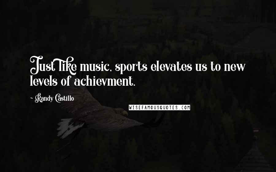 Randy Castillo Quotes: Just like music, sports elevates us to new levels of achievment.