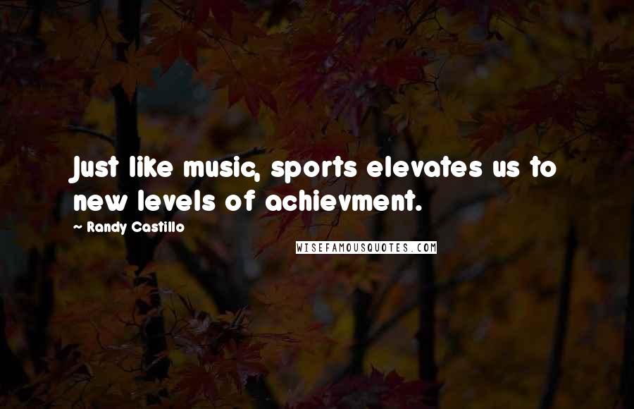 Randy Castillo Quotes: Just like music, sports elevates us to new levels of achievment.