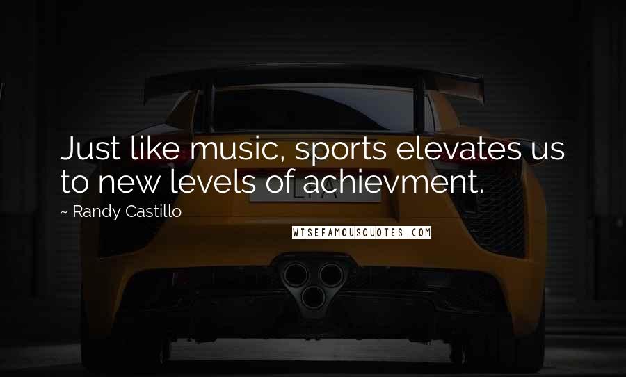 Randy Castillo Quotes: Just like music, sports elevates us to new levels of achievment.