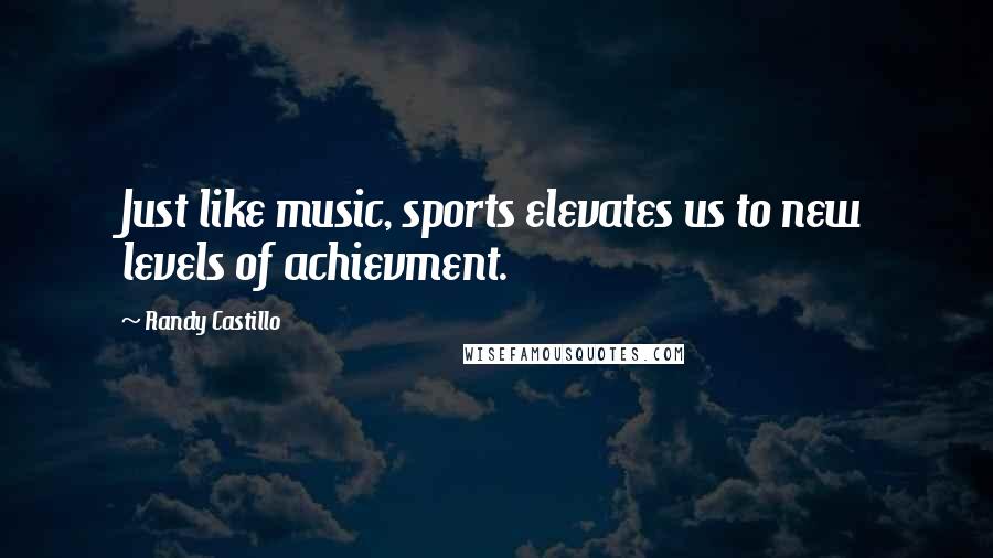 Randy Castillo Quotes: Just like music, sports elevates us to new levels of achievment.