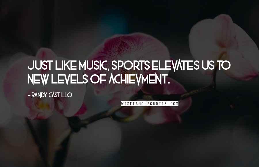 Randy Castillo Quotes: Just like music, sports elevates us to new levels of achievment.