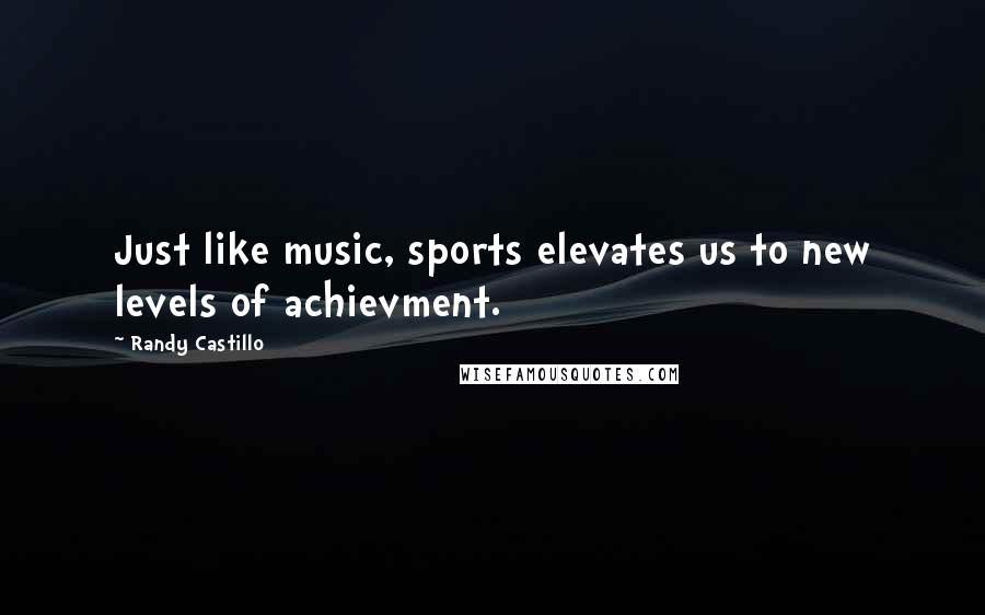 Randy Castillo Quotes: Just like music, sports elevates us to new levels of achievment.