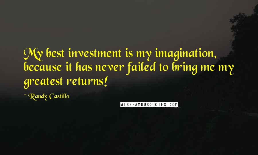 Randy Castillo Quotes: My best investment is my imagination, because it has never failed to bring me my greatest returns!