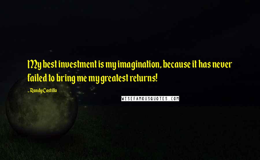 Randy Castillo Quotes: My best investment is my imagination, because it has never failed to bring me my greatest returns!
