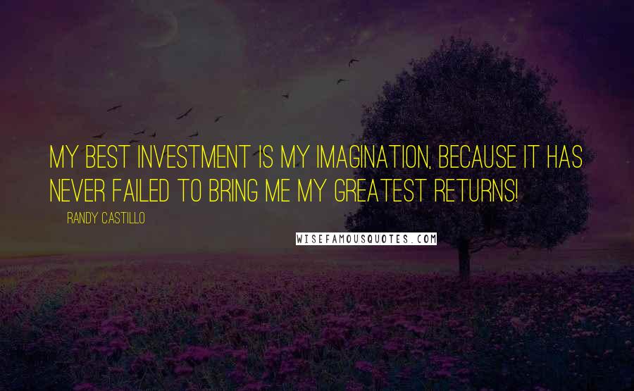 Randy Castillo Quotes: My best investment is my imagination, because it has never failed to bring me my greatest returns!