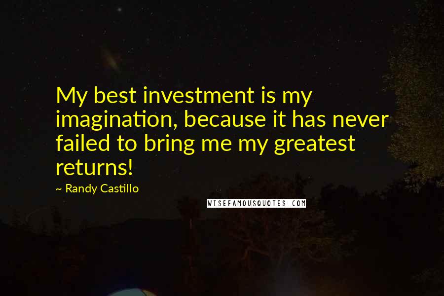 Randy Castillo Quotes: My best investment is my imagination, because it has never failed to bring me my greatest returns!