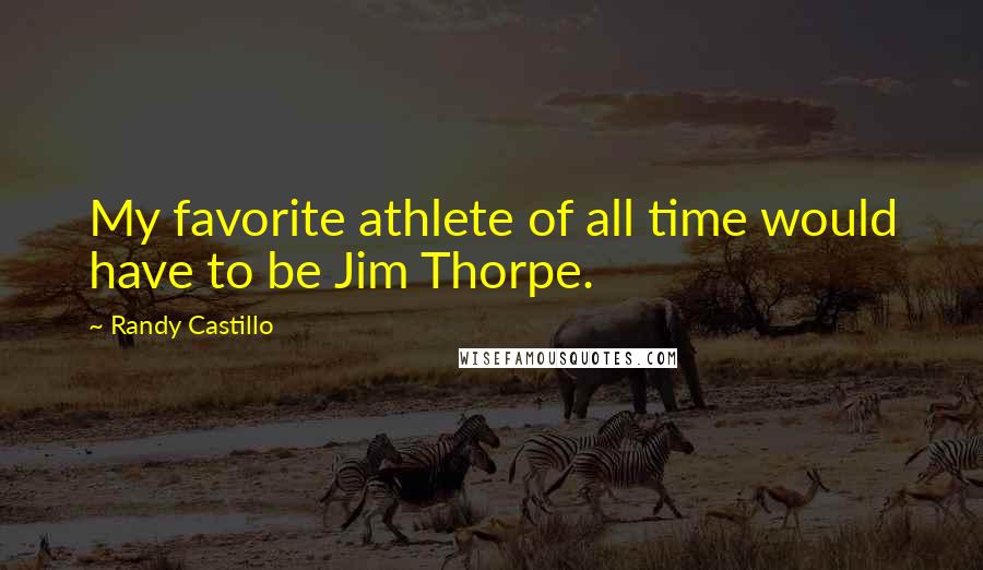 Randy Castillo Quotes: My favorite athlete of all time would have to be Jim Thorpe.