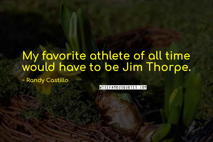 Randy Castillo Quotes: My favorite athlete of all time would have to be Jim Thorpe.
