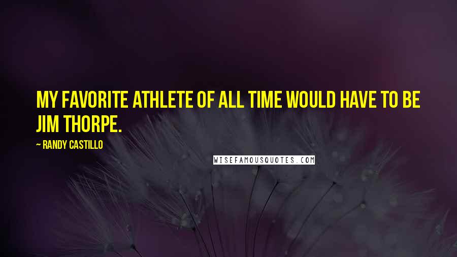 Randy Castillo Quotes: My favorite athlete of all time would have to be Jim Thorpe.