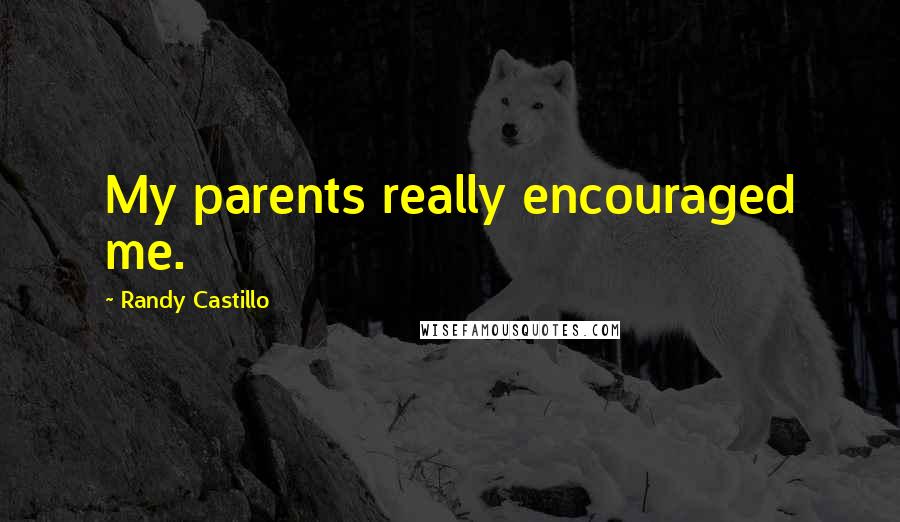 Randy Castillo Quotes: My parents really encouraged me.