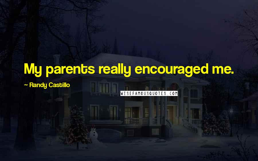 Randy Castillo Quotes: My parents really encouraged me.