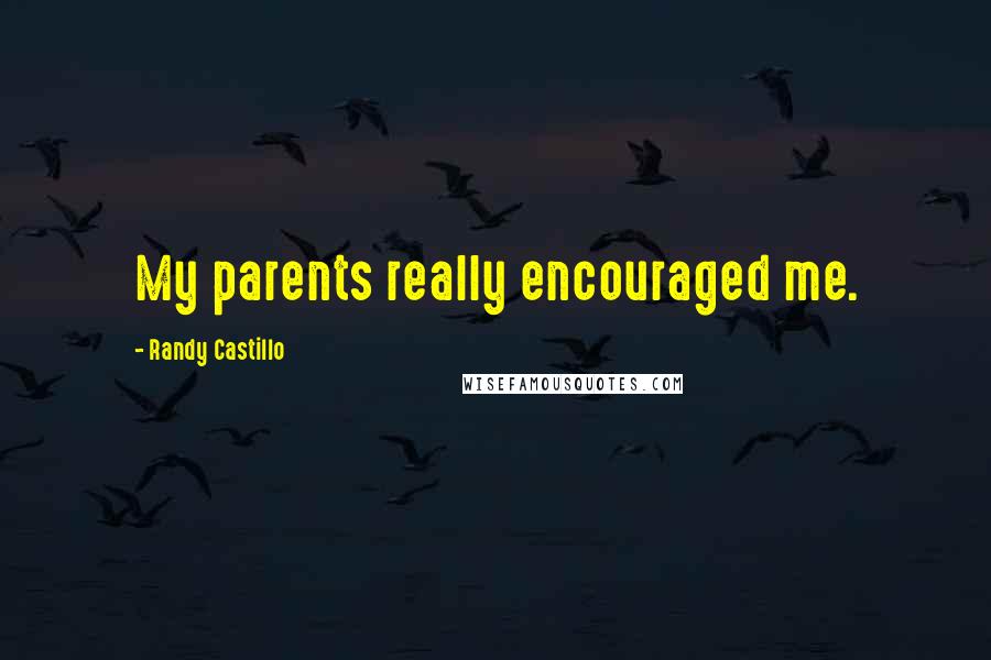 Randy Castillo Quotes: My parents really encouraged me.
