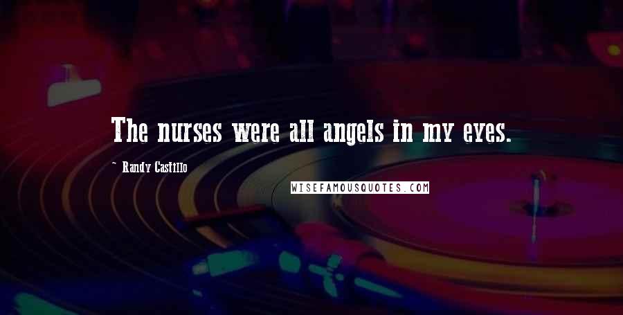 Randy Castillo Quotes: The nurses were all angels in my eyes.