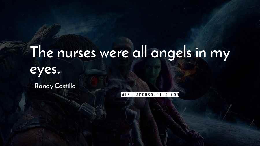 Randy Castillo Quotes: The nurses were all angels in my eyes.
