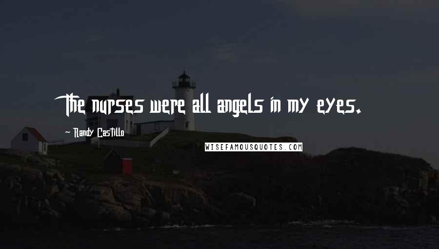 Randy Castillo Quotes: The nurses were all angels in my eyes.