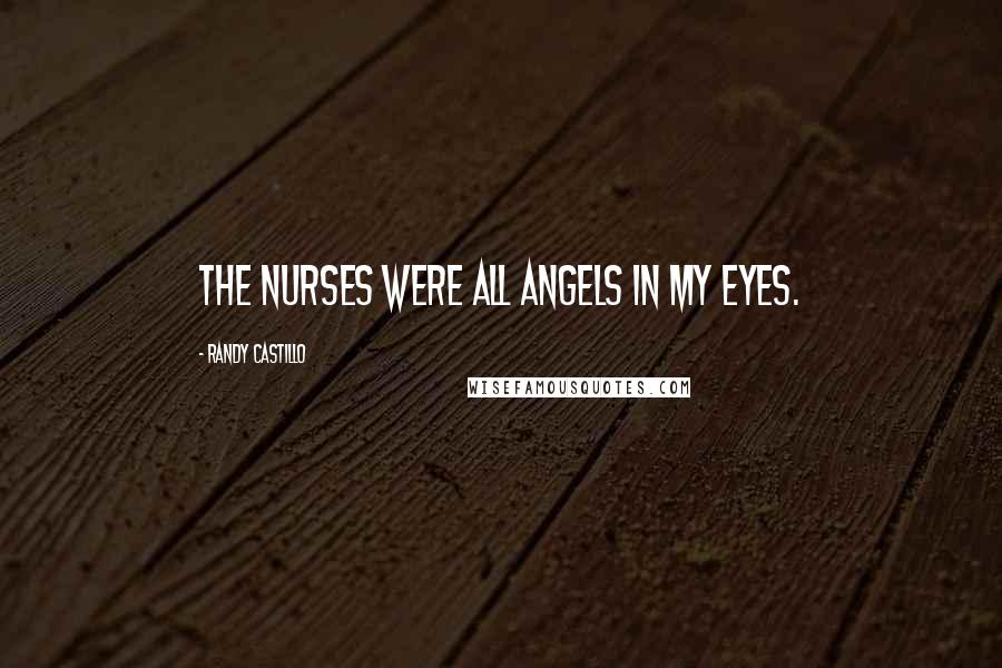 Randy Castillo Quotes: The nurses were all angels in my eyes.