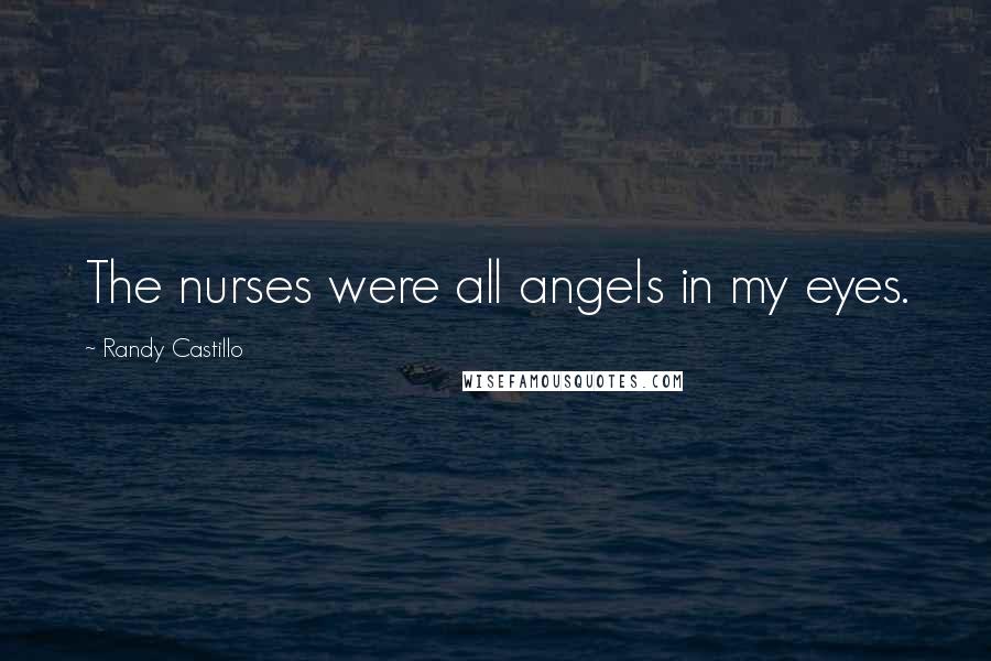 Randy Castillo Quotes: The nurses were all angels in my eyes.