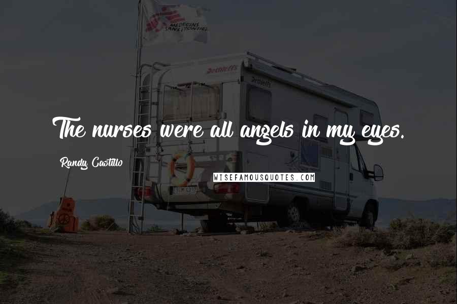 Randy Castillo Quotes: The nurses were all angels in my eyes.