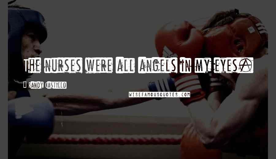 Randy Castillo Quotes: The nurses were all angels in my eyes.
