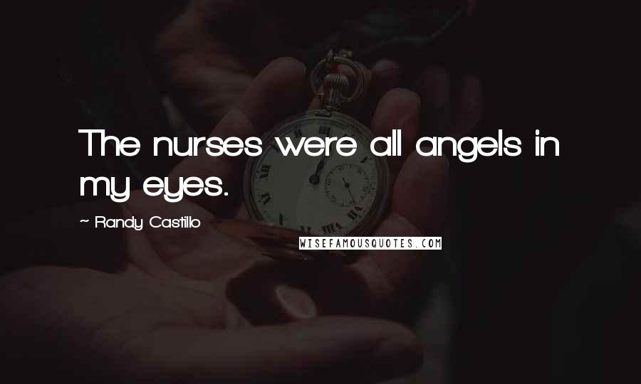 Randy Castillo Quotes: The nurses were all angels in my eyes.