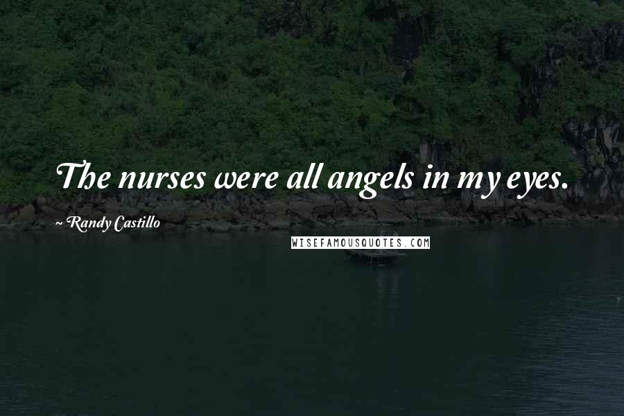 Randy Castillo Quotes: The nurses were all angels in my eyes.