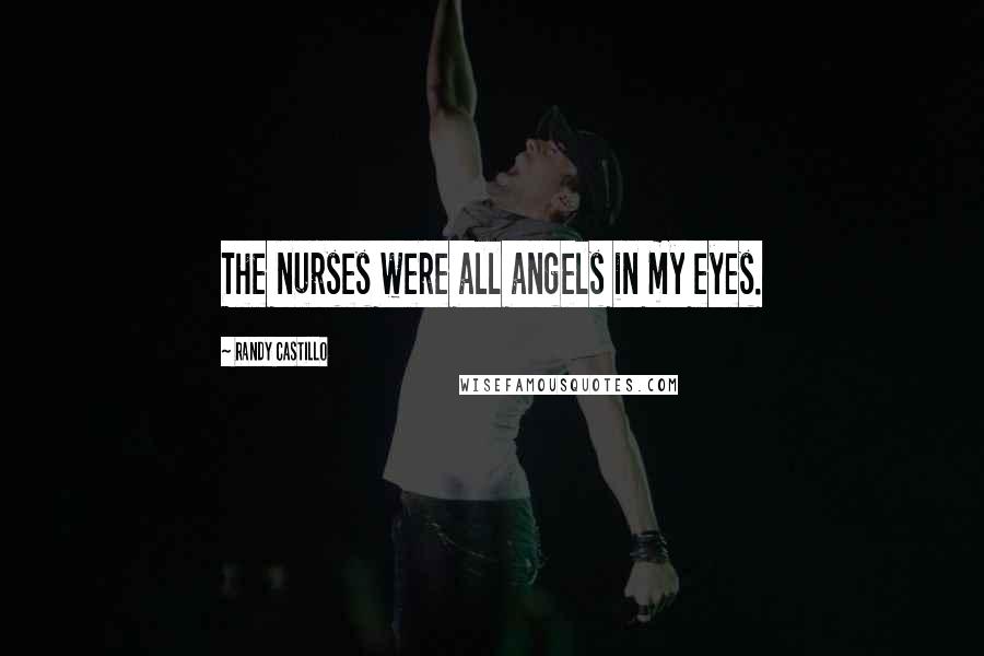 Randy Castillo Quotes: The nurses were all angels in my eyes.