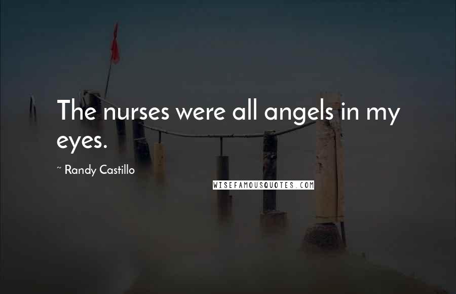 Randy Castillo Quotes: The nurses were all angels in my eyes.
