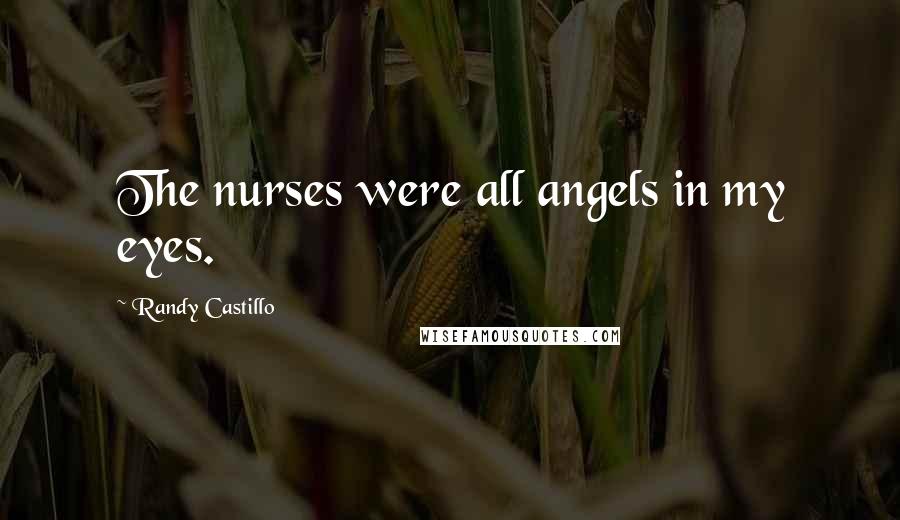 Randy Castillo Quotes: The nurses were all angels in my eyes.