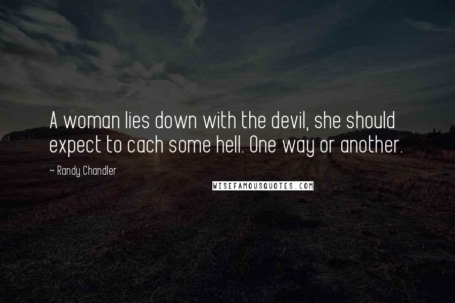 Randy Chandler Quotes: A woman lies down with the devil, she should expect to cach some hell. One way or another.