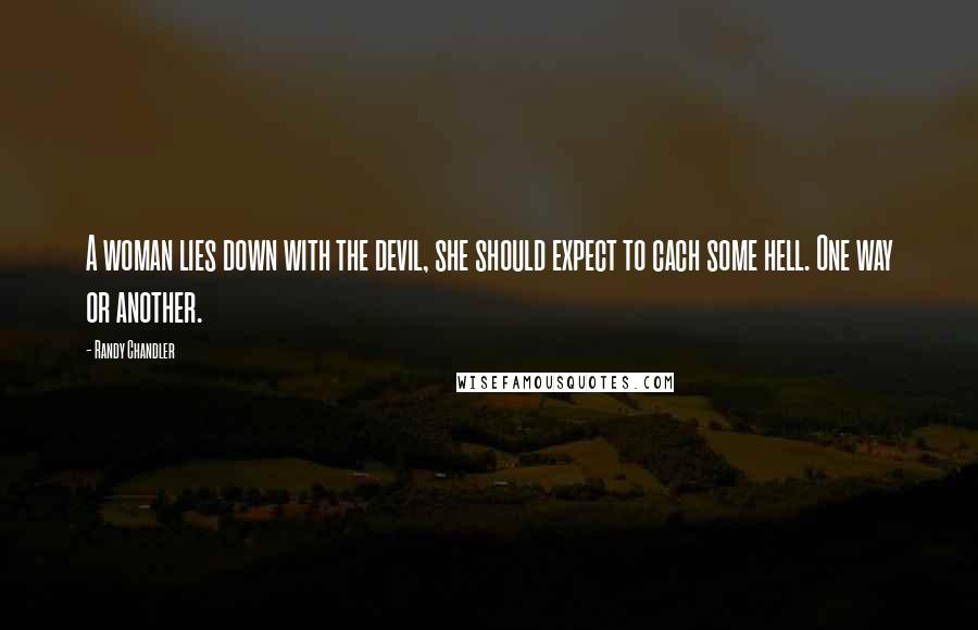 Randy Chandler Quotes: A woman lies down with the devil, she should expect to cach some hell. One way or another.