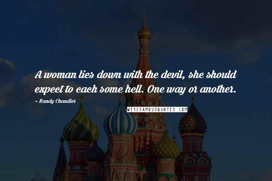 Randy Chandler Quotes: A woman lies down with the devil, she should expect to cach some hell. One way or another.