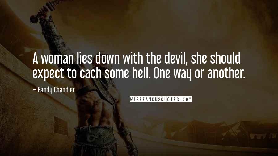 Randy Chandler Quotes: A woman lies down with the devil, she should expect to cach some hell. One way or another.