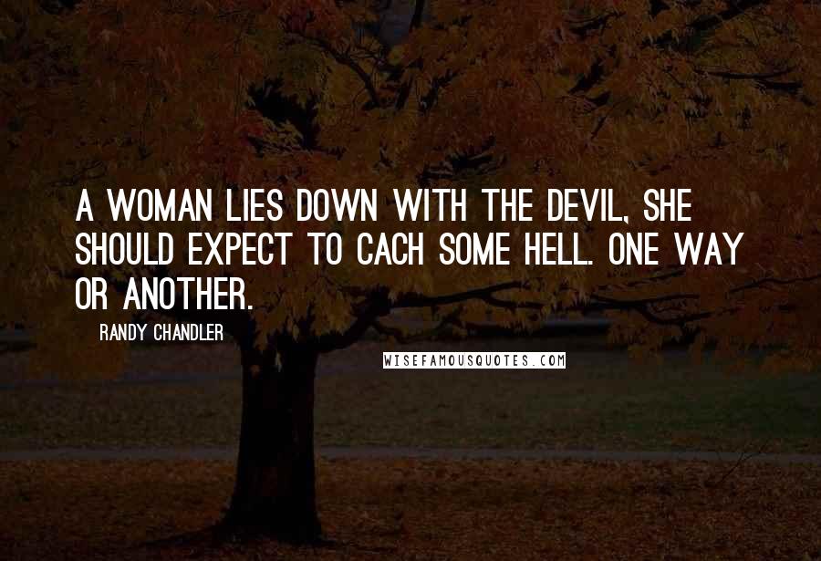 Randy Chandler Quotes: A woman lies down with the devil, she should expect to cach some hell. One way or another.