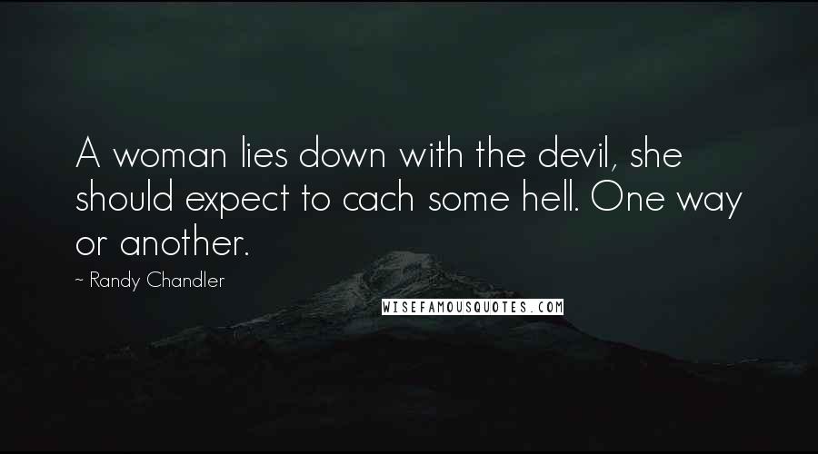 Randy Chandler Quotes: A woman lies down with the devil, she should expect to cach some hell. One way or another.
