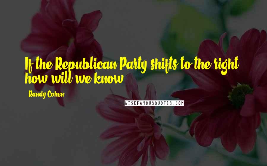 Randy Cohen Quotes: If the Republican Party shifts to the right, how will we know?