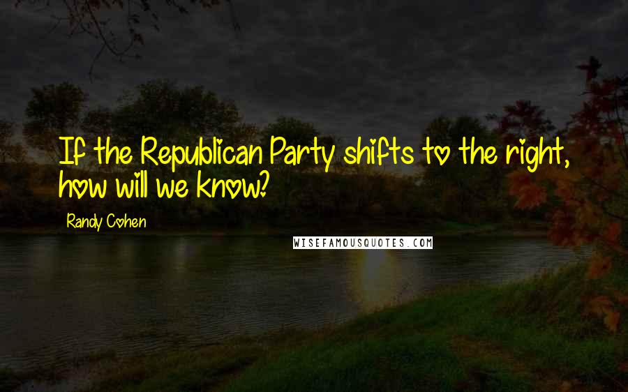 Randy Cohen Quotes: If the Republican Party shifts to the right, how will we know?