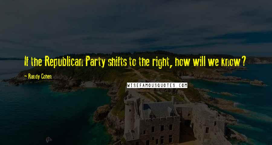 Randy Cohen Quotes: If the Republican Party shifts to the right, how will we know?