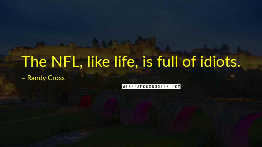 Randy Cross Quotes: The NFL, like life, is full of idiots.