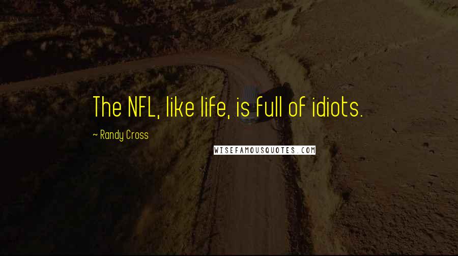 Randy Cross Quotes: The NFL, like life, is full of idiots.