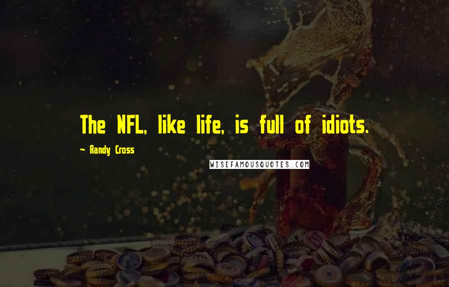 Randy Cross Quotes: The NFL, like life, is full of idiots.