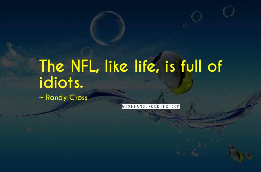 Randy Cross Quotes: The NFL, like life, is full of idiots.