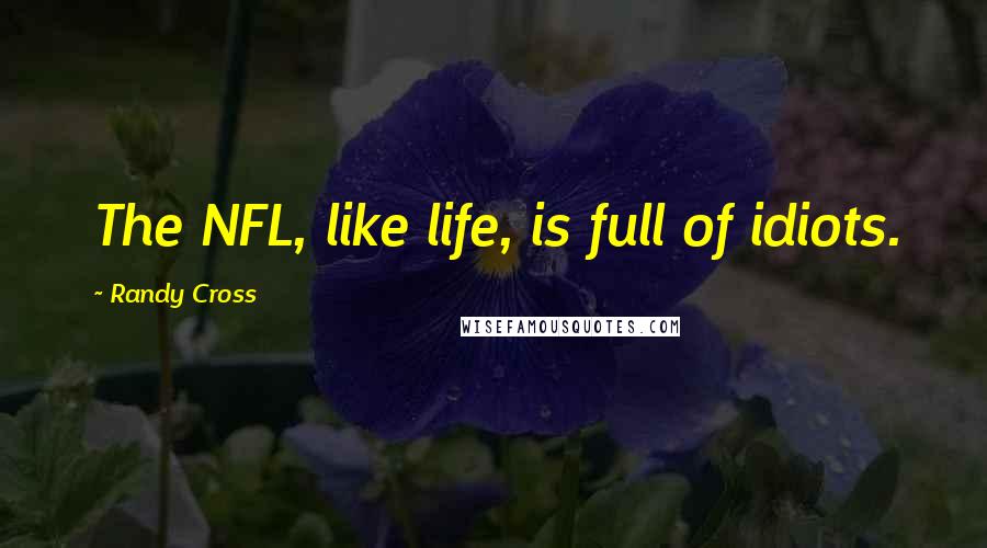 Randy Cross Quotes: The NFL, like life, is full of idiots.