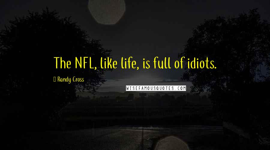 Randy Cross Quotes: The NFL, like life, is full of idiots.