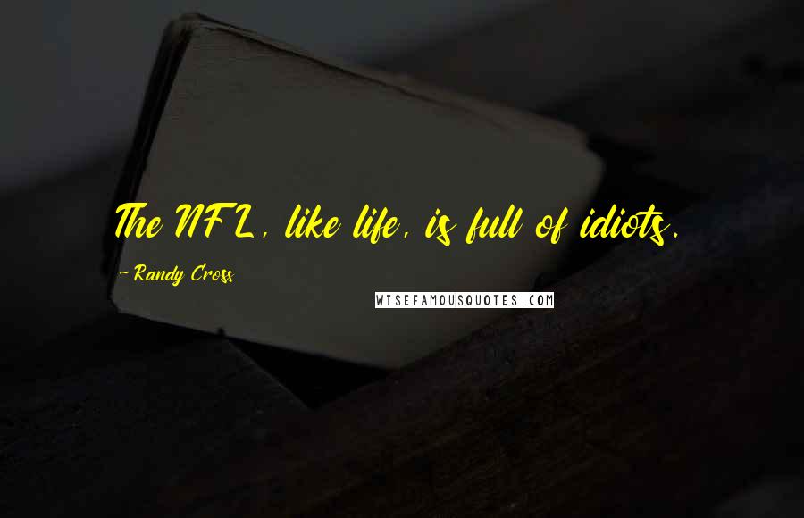 Randy Cross Quotes: The NFL, like life, is full of idiots.