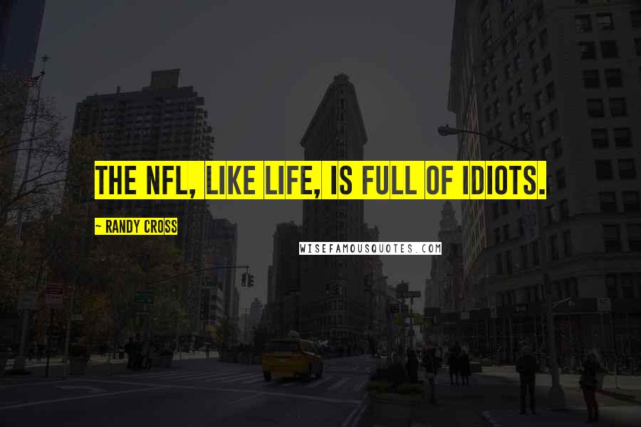 Randy Cross Quotes: The NFL, like life, is full of idiots.
