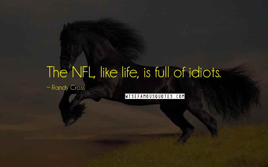 Randy Cross Quotes: The NFL, like life, is full of idiots.