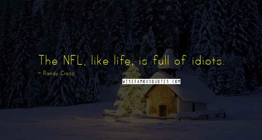 Randy Cross Quotes: The NFL, like life, is full of idiots.